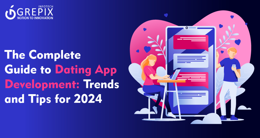 The Complete Guide to Dating App Development: Trends and Tips for 2024