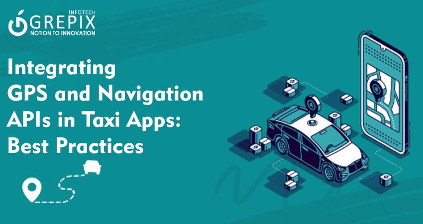 Integrating GPS and Navigation APIs in Taxi Apps: Best Practices   