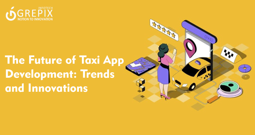 The Future of Taxi App Development: Trends and Innovations