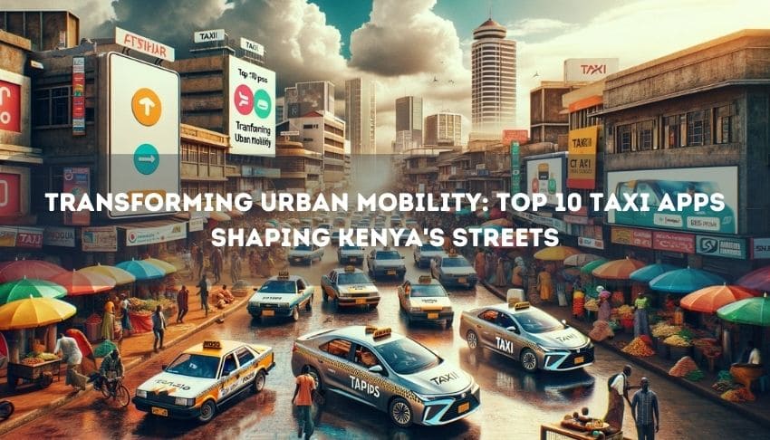 Transforming Urban Mobility: Top 10 Taxi Apps Shaping Kenya's Streets